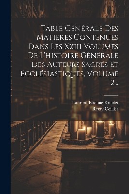 Table Générale Des Matieres Contenues Dans Les Xxiii Volumes De L'histoire Générale Des Auteurs Sacrés Et Ecclésiastiques, Volume 2...