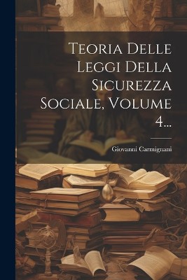 Teoria Delle Leggi Della Sicurezza Sociale, Volume 4...