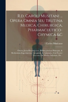R.d. Caroli Musitani ... Opera Omnia Seu Trutina Medica, Chirurgica, Pharmaceutico-chymica &c
