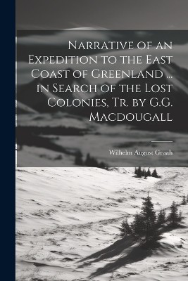 Narrative of an Expedition to the East Coast of Greenland ... in Search of the Lost Colonies, Tr. by G.G. Macdougall
