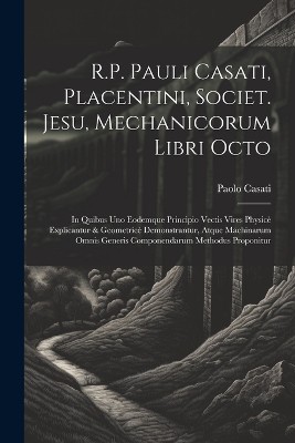 R.P. Pauli Casati, Placentini, Societ. Jesu, Mechanicorum Libri Octo