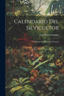Calendario Del Silvicultor; O, Manual De Silvicultura Practica