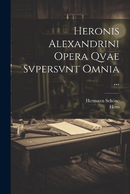 Heronis Alexandrini Opera Qvae Svpersvnt Omnia ...