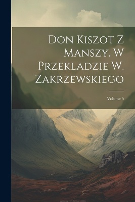 Don Kiszot Z Manszy. W Przekladzie W. Zakrzewskiego; Volume 5