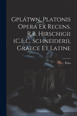 Gplátwn. Platonis Opera Ex Recens. R.B. Hirschigii (C.E.C. Schneideri), Graece Et Latine
