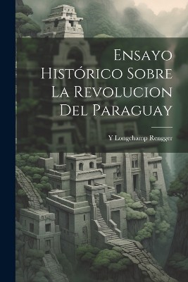 Ensayo Hist�rico Sobre La Revolucion Del Paraguay