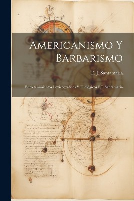Americanismo y Barbarismo; Entretenimientos Lexicográficos y Filológicos F.J. Santamaria