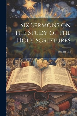 Six Sermons on the Study of the Holy Scriptures