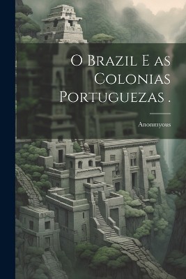 O Brazil e as Colonias Portuguezas .