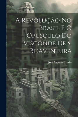 A revolução no Brasil e o opusculo do visconde de S. Boaventura