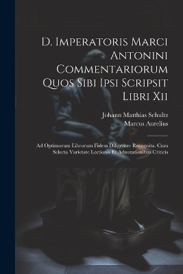 D. Imperatoris Marci Antonini Commentariorum Quos Sibi Ipsi Scripsit Libri Xii