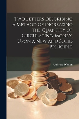 Two Letters Describing a Method of Increasing the Quantity of Circulating-money, Upon a new and Solid Principle