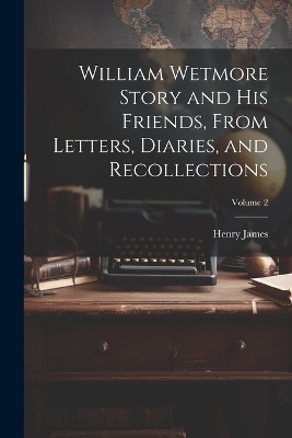 William Wetmore Story and his Friends, From Letters, Diaries, and Recollections; Volume 2
