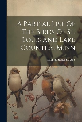 A Partial List Of The Birds Of St. Louis And Lake Counties, Minn