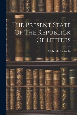 The Present State Of The Republick Of Letters