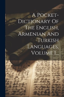 A Pocket-dictionary Of The English, Armenian And Turkish Languages, Volume 1...