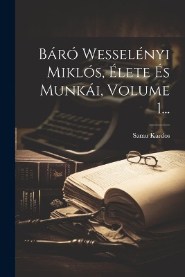 Báró Wesselényi Miklós, Élete És Munkái, Volume 1...