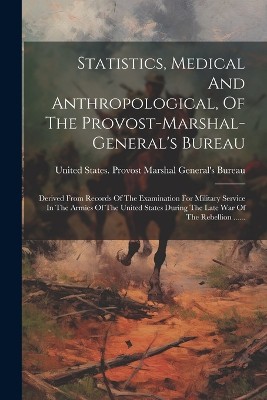 Statistics, Medical And Anthropological, Of The Provost-marshal-general's Bureau