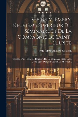 Vie De M. Emery, Neuvième Supérieur Du Séminaire Et De La Compagnie De Saint-sulpice