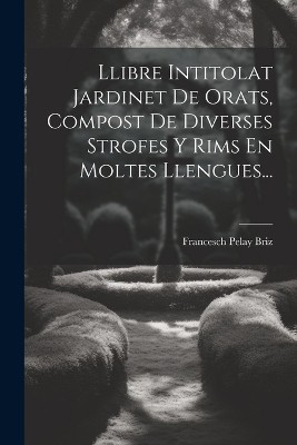 Llibre Intitolat Jardinet De Orats, Compost De Diverses Strofes Y Rims En Moltes Llengues...