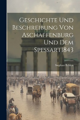 Geschichte Und Beschreibung Von Aschaffenburg Und Dem Spessart 1843