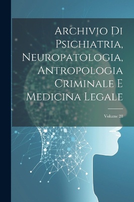 Archivio Di Psichiatria, Neuropatologia, Antropologia Criminale E Medicina Legale; Volume 28