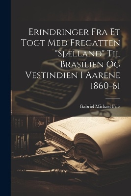 Erindringer fra et togt med fregatten "Sjælland" til Brasilien og Vestindien i Aarene 1860-61