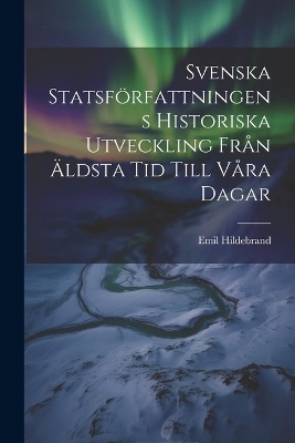 Svenska Statsförfattningens Historiska Utveckling Från Äldsta Tid Till Våra Dagar