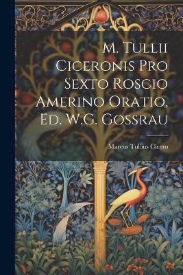 M. Tullii Ciceronis Pro Sexto Roscio Amerino Oratio, Ed. W.G. Gossrau