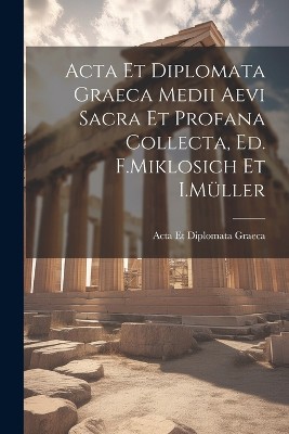 Acta Et Diplomata Graeca Medii Aevi Sacra Et Profana Collecta, Ed. F.Miklosich Et I.Müller