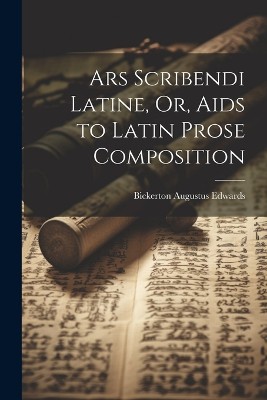 Ars Scribendi Latine, Or, Aids to Latin Prose Composition