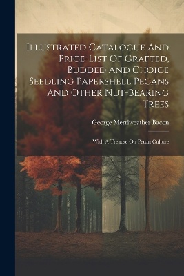 Illustrated Catalogue And Price-list Of Grafted, Budded And Choice Seedling Papershell Pecans And Other Nut-bearing Trees