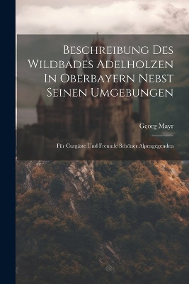 Beschreibung Des Wildbades Adelholzen In Oberbayern Nebst Seinen Umgebungen
