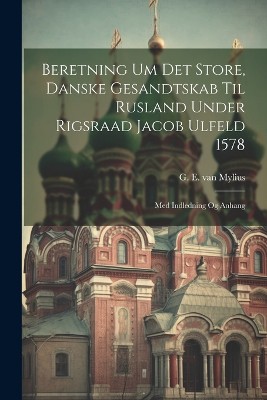 Beretning Um Det Store, Danske Gesandtskab Til Rusland Under Rigsraad Jacob Ulfeld 1578