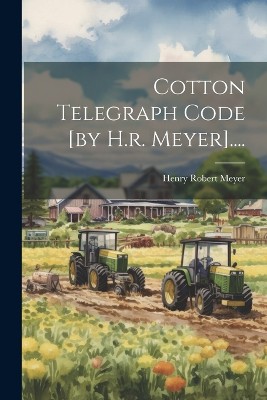Cotton Telegraph Code [by H.r. Meyer]....