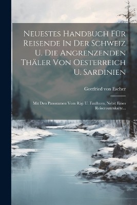 Neuestes Handbuch Für Reisende In Der Schweiz U. Die Angrenzenden Thäler Von Oesterreich U. Sardinien