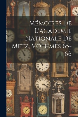 Mémoires De L'académie Nationale De Metz, Volumes 65-66