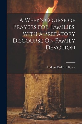 A Week's Course of Prayers for Families. With a Prefatory Discourse On Family Devotion