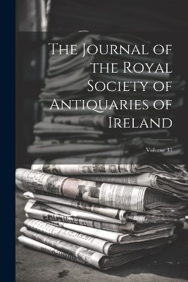 The Journal of the Royal Society of Antiquaries of Ireland; Volume 31