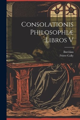 Consolationis Philosophiæ Libros V