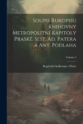 Soupis rukopisu Knihovny Metropolitní kapitoly praské. Sest. Ad. Patera a Ant. Podlaha; Volume 2