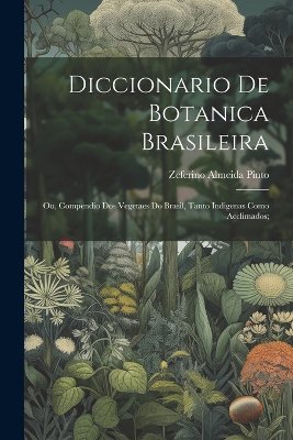 Diccionario de botanica brasileira; ou, Compendio dos vegetaes do Brasil, tanto indigenas como acclimados;