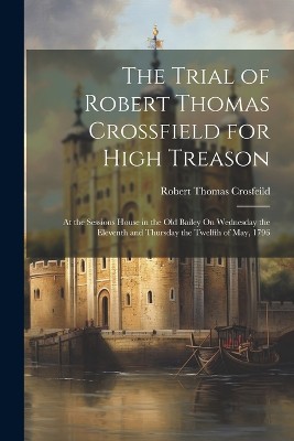 The Trial of Robert Thomas Crossfield for High Treason