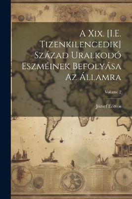 A Xix. [I.E. Tizenkilencedik] Század Uralkodó Eszméinek Befolyása Az Államra; Volume 2
