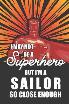 I May Not Be a Superhero But I'm a Sailor So Close Enough