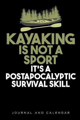 Kayaking Is Not a Sport It's a Postapocalyptic Survival Skill: Blank Lined Journal with Calendar for Kayaking