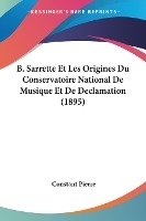 B. Sarrette Et Les Origines Du Conservatoire National De Musique Et De Declamation (1895)
