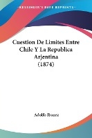 Cuestion De Limites Entre Chile Y La Republica Arjentina (1874)