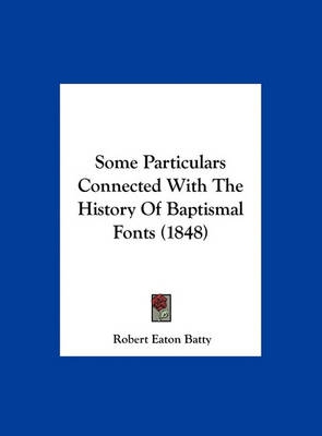 Some Particulars Connected With The History Of Baptismal Fonts (1848)