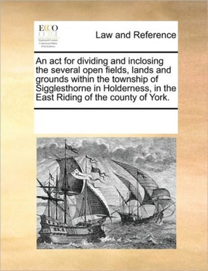 An ACT for Dividing and Inclosing the Several Open Fields, Lands and Grounds Within the Township of Sigglesthorne in Holderness, in the East Riding of the County of York.